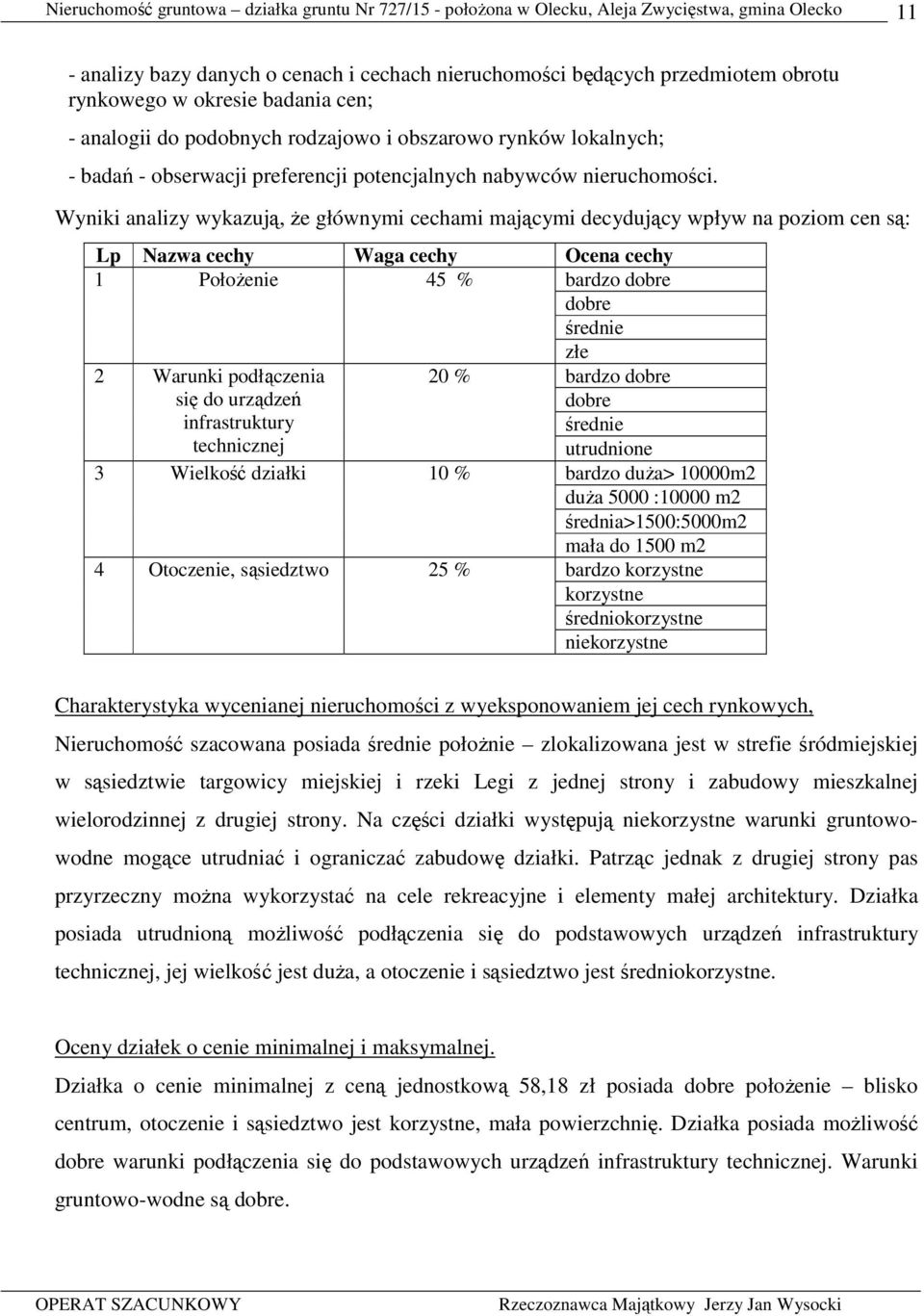 Wyniki analizy wykazują, Ŝe głównymi cechami mającymi decydujący wpływ na poziom cen są: Lp Nazwa cechy Waga cechy Ocena cechy 1 PołoŜenie 45 % bardzo dobre dobre średnie 2 3 Warunki podłączenia się