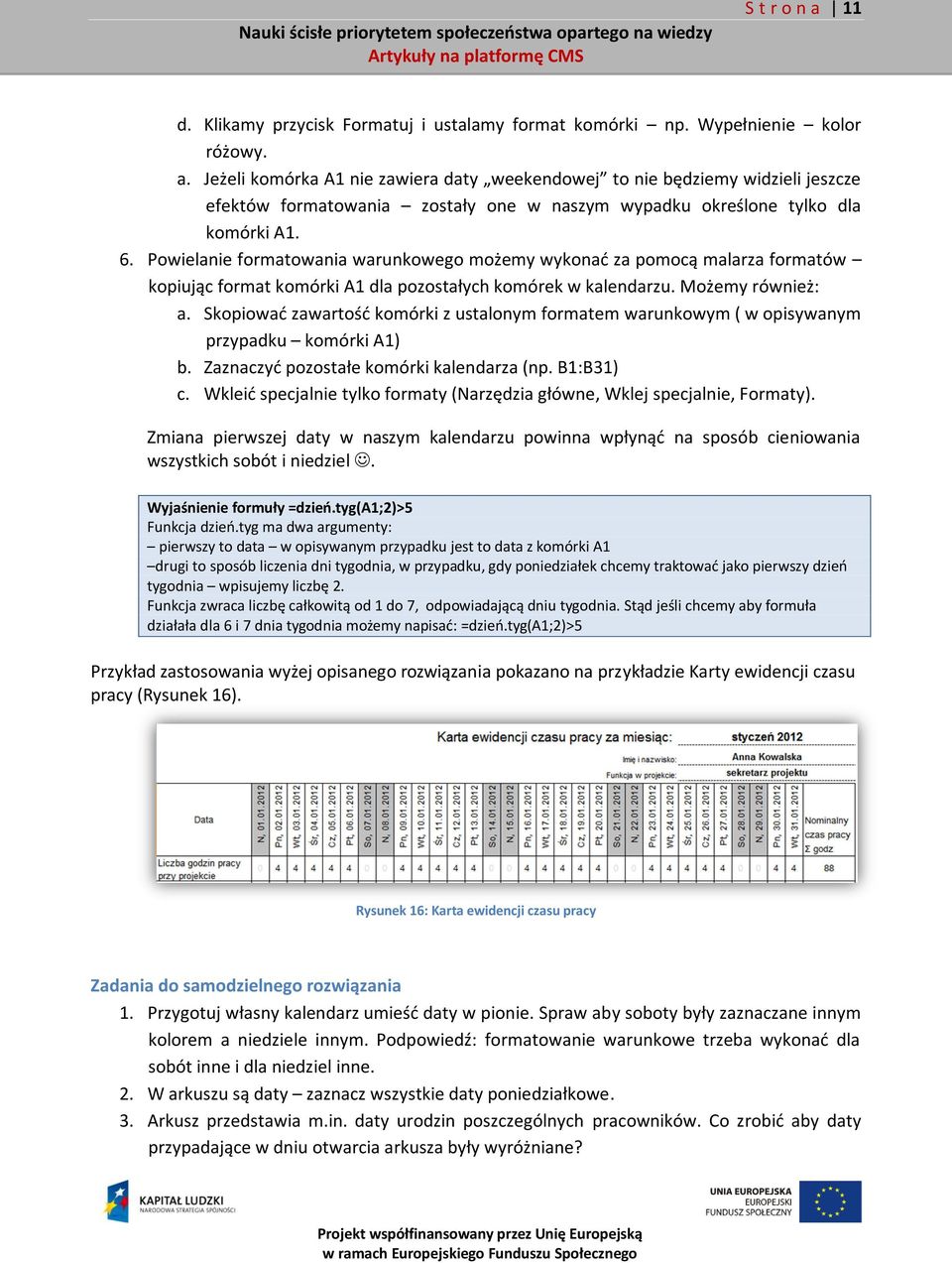 Skopiować zawartość komórki z ustalonym formatem warunkowym ( w opisywanym przypadku komórki A1) b. Zaznaczyć pozostałe komórki kalendarza (np. B1:B31) c.