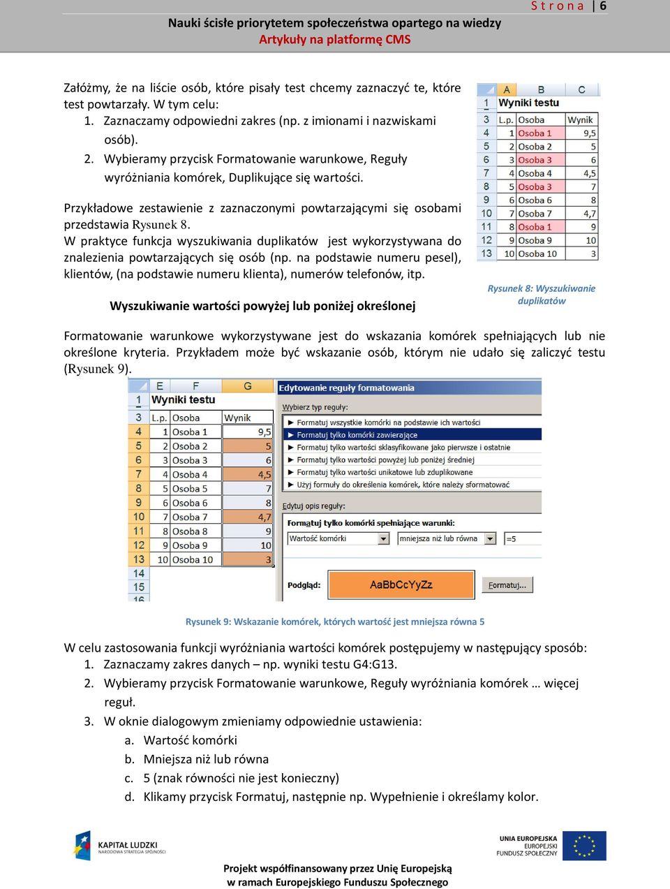 W praktyce funkcja wyszukiwania duplikatów jest wykorzystywana do znalezienia powtarzających się osób (np. na podstawie numeru pesel), klientów, (na podstawie numeru klienta), numerów telefonów, itp.