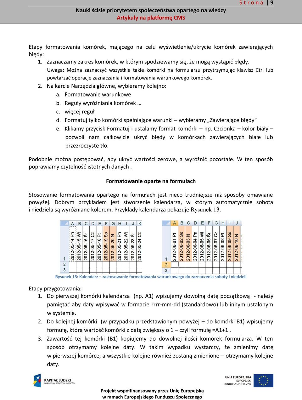 Na karcie Narzędzia główne, wybieramy kolejno: a. Formatowanie warunkowe b. Reguły wyróżniania komórek c. więcej reguł d. Formatuj tylko komórki spełniające warunki wybieramy Zawierające błędy e.