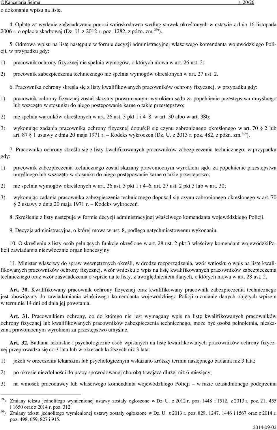 Odmowa wpisu na listę następuje w formie decyzji administracyjnej właściwego komendanta wojewódzkiego Policji, w przypadku gdy: 1) pracownik ochrony fizycznej nie spełnia wymogów, o których mowa w