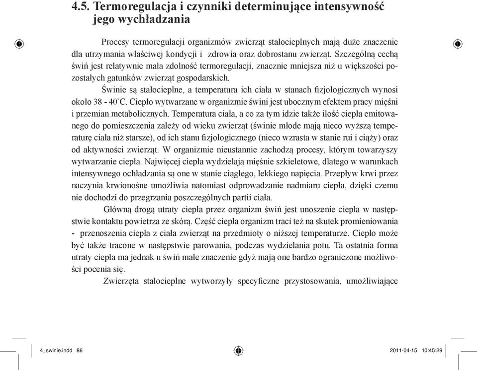 Świnie są stałocieplne, a temperatura ich ciała w stanach fizjologicznych wynosi około 38-40 C. Ciepło wytwarzane w organizmie świni jest ubocznym efektem pracy mięśni i przemian metabolicznych.