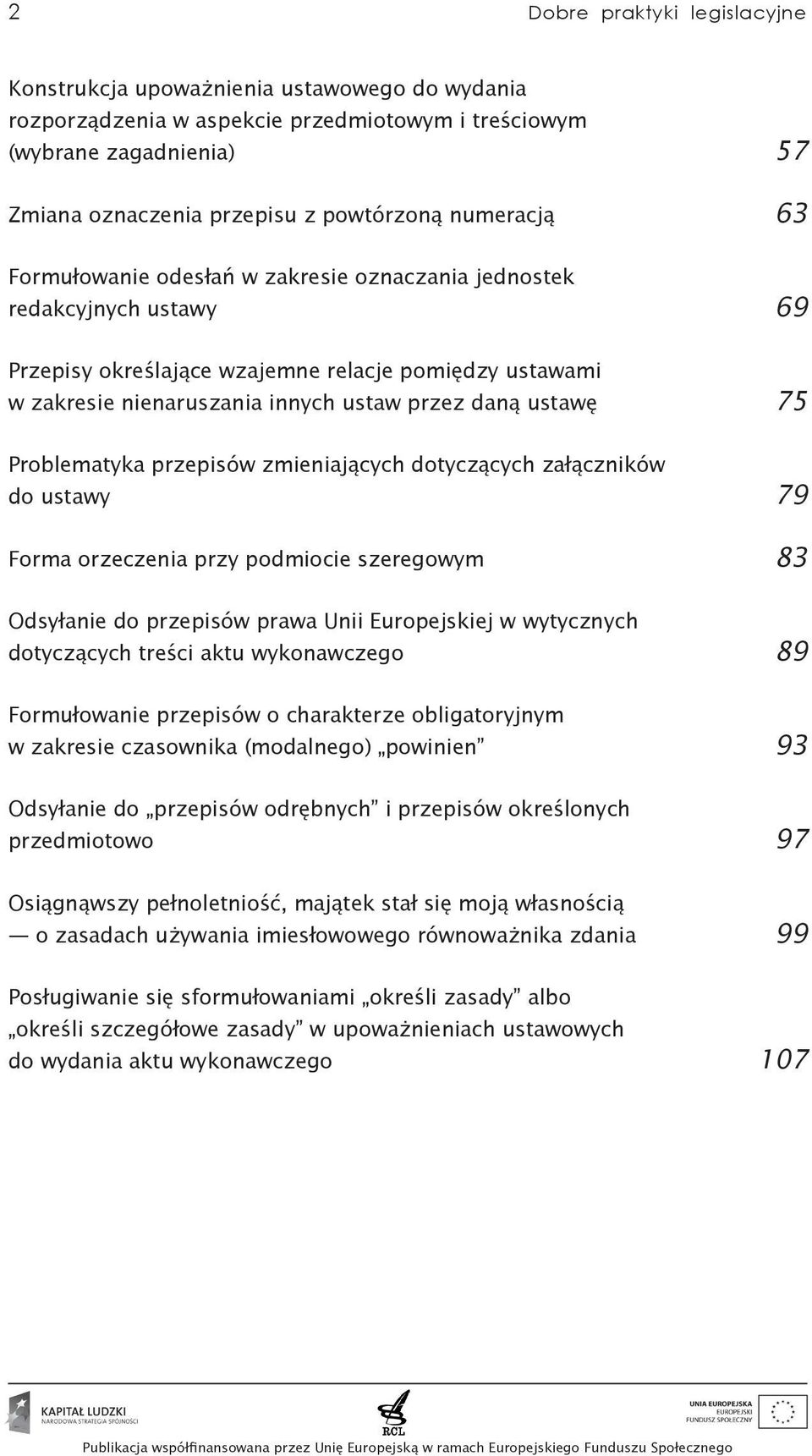 ustawę 75 Problematyka przepisów zmieniających dotyczących załączników do ustawy 79 Forma orzeczenia przy podmiocie szeregowym 83 Odsyłanie do przepisów prawa Unii Europejskiej w wytycznych