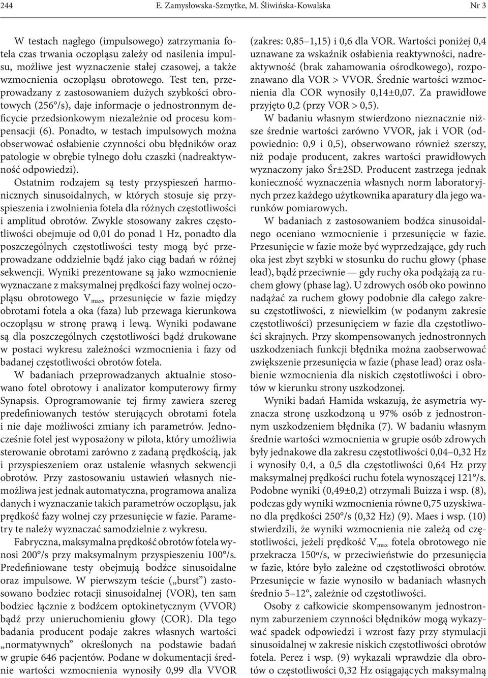 obrotowego. Test ten, przeprowadzany z zastosowaniem dużych szybkości obrotowych (256 /s), daje informacje o jednostronnym deficycie przedsionkowym niezależnie od procesu kompensacji (6).