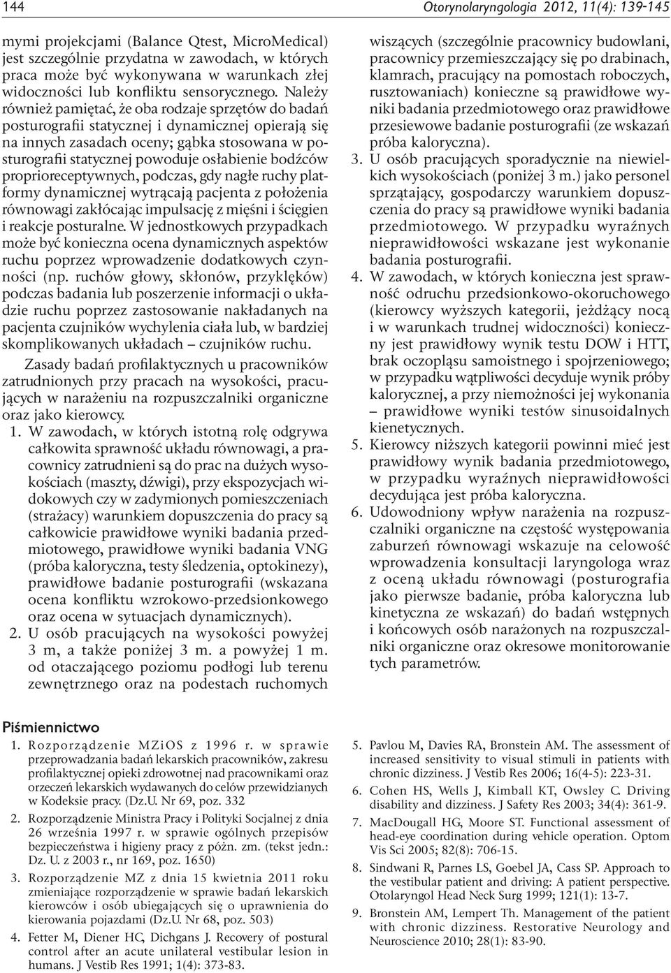 Należy również pamiętać, że oba rodzaje sprzętów do badań posturografii statycznej i dynamicznej opierają się na innych zasadach oceny; gąbka stosowana w posturografii statycznej powoduje osłabienie