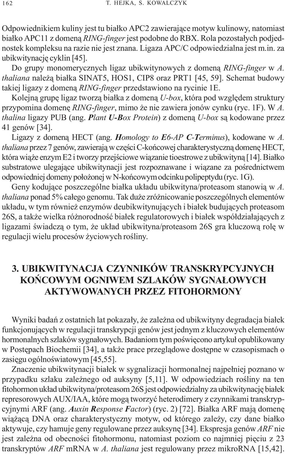 Do grupy monomerycznych ligaz ubikwitynowych z domen¹ RING-finger w A. thaliana nale ¹ bia³ka SINAT5, HOS1, CIP8 oraz PRT1 [45, 59].