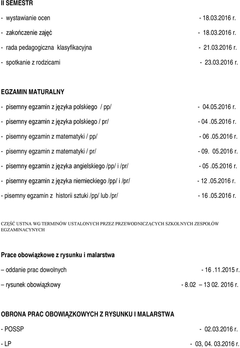 05.2016 r. - pisemny egzamin z języka niemieckiego /pp/ i /pr/ - 12.05.2016 r. - pisemny egzamin z historii sztuki /pp/ lub /pr/ - 16.05.2016 r. CZĘŚĆ USTNA WG TERMINÓW USTALONYCH PRZEZ PRZEWODNICZĄCYCH SZKOLNYCH ZESPOŁÓW EGZAMINACYNYCH Prace obowiązkowe z rysunku i malarstwa oddanie prac dowolnych - 16.