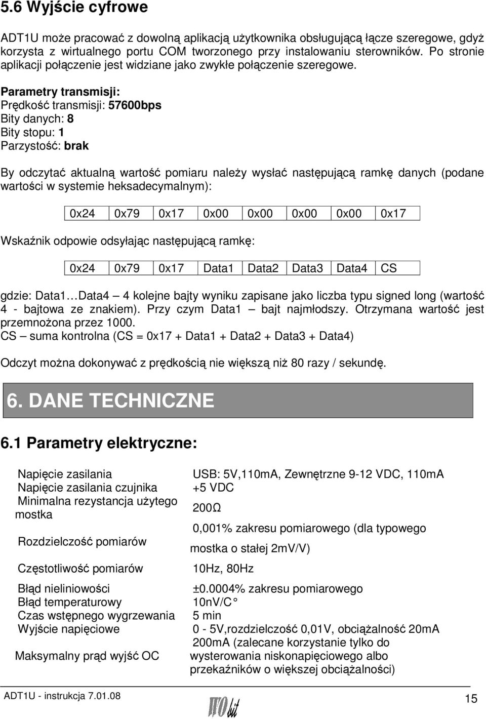 Parametry transmisji: Prędkość transmisji: 57600bps Bity danych: 8 Bity stopu: 1 Parzystość: brak By odczytać aktualną wartość pomiaru należy wysłać następującą ramkę danych (podane wartości w