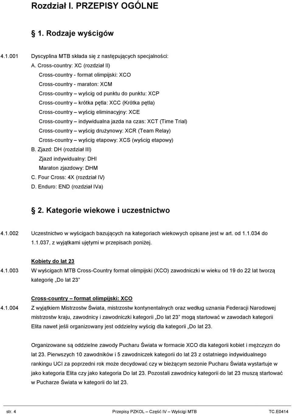 Cross-country wyścig eliminacyjny: XCE Cross-country indywidualna jazda na czas: XCT (Time Trial) Cross-country wyścig drużynowy: XCR (Team Relay) Cross-country wyścig etapowy: XCS (wyścig etapowy) B.