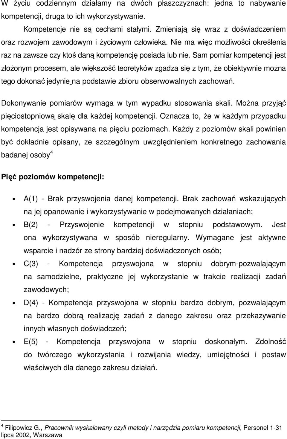 Sam pomiar kompetencji jest złoŝonym procesem, ale większość teoretyków zgadza się z tym, Ŝe obiektywnie moŝna tego dokonać jedynie na podstawie zbioru obserwowalnych zachowań.