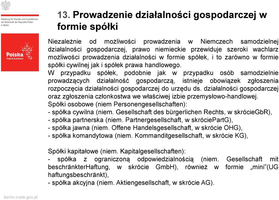 W przypadku spółek, podobnie jak w przypadku osób samodzielnie prowadzących działalność gospodarczą, istnieje obowiązek zgłoszenia rozpoczęcia działalności gospodarczej do urzędu ds.