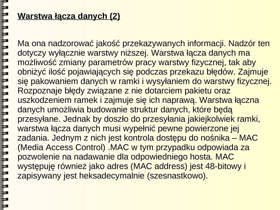 Zajmuje się pakowaniem danych w ramki i wysyłaniem do warstwy fizycznej. Rozpoznaje błędy związane z nie dotarciem pakietu oraz uszkodzeniem ramek i zajmuje się ich naprawą.