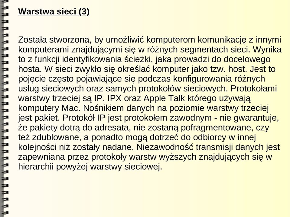 Protokołami warstwy trzeciej są IP, IPX oraz Apple Talk którego używają komputery Mac. Nośnikiem danych na poziomie warstwy trzeciej jest pakiet.