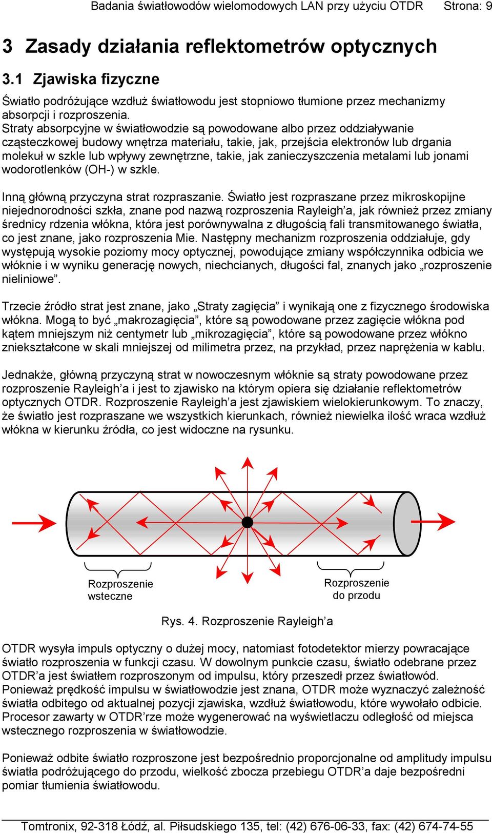 Straty absorpcyjne w światłowodzie są powodowane albo przez oddziaływanie cząsteczkowej budowy wnętrza materiału, takie, jak, przejścia elektronów lub drgania molekuł w szkle lub wpływy zewnętrzne,