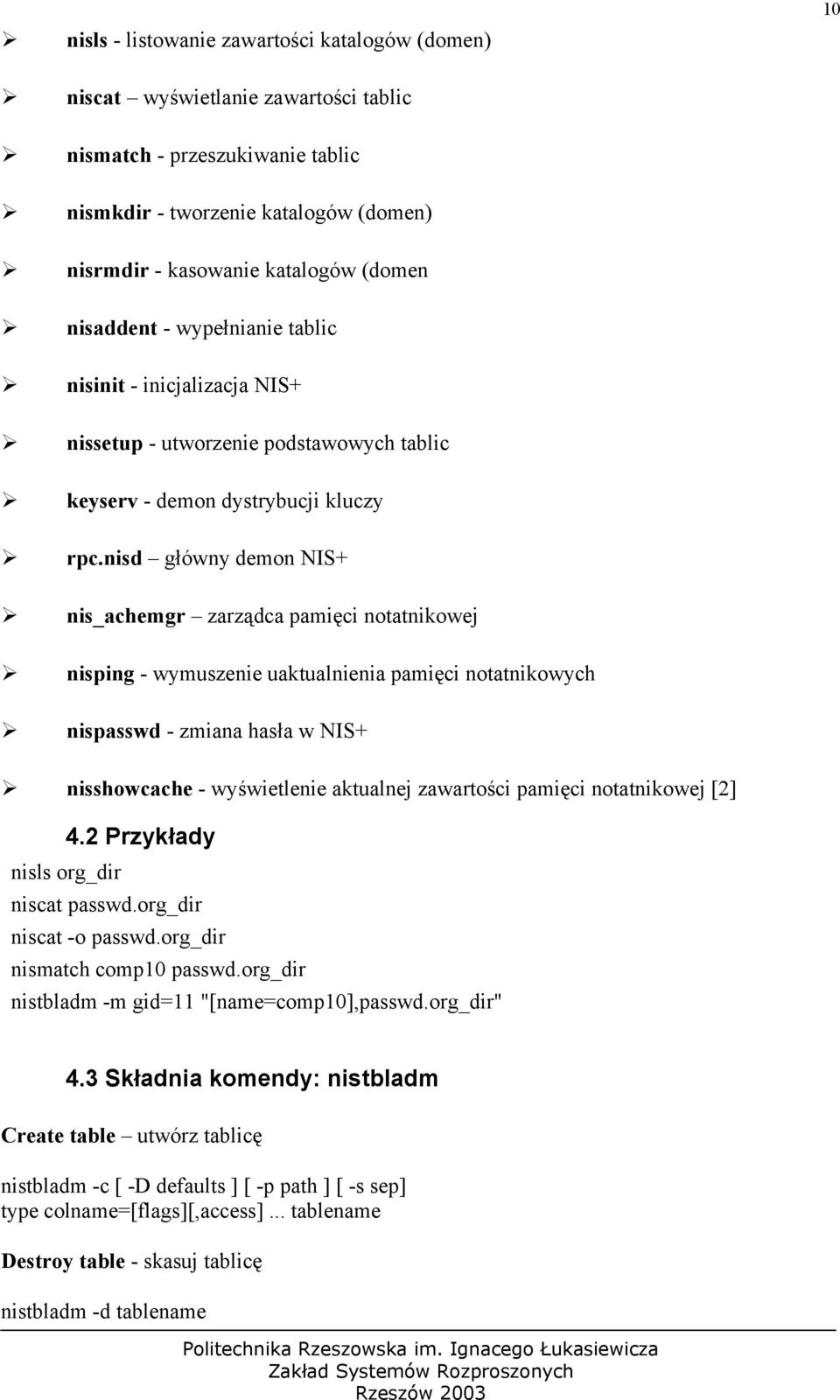 nisd główny demon NIS+ nis_achemgr zarządca pamięci notatnikowej nisping - wymuszenie uaktualnienia pamięci notatnikowych nispasswd - zmiana hasła w NIS+ nisshowcache - wyświetlenie aktualnej