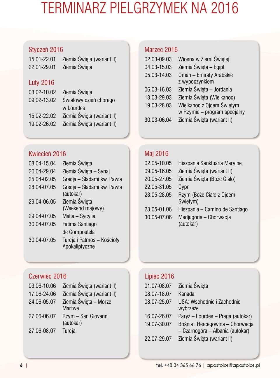 03-16.03 Ziemia Święta Jordania 18.03-29.03 Ziemia Święta (Wielkanoc) 19.03-28.03 Wielkanoc z Ojcem Świętym w Rzymie program specjalny 30.03-06.04 Ziemia Święta (wariant II) Kwiecień 2016 08.04-15.