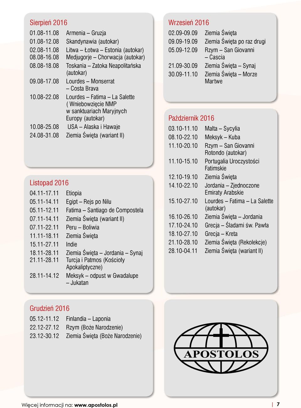 08 USA Alaska i Hawaje 24.08-31.08 Ziemia Święta (wariant II) Listopad 2016 04.11-17.11 Etiopia 05.11-14.11 Egipt Rejs po Nilu 05.11-12.11 Fatima Santiago de Compostela 07.11-14.11 Ziemia Święta (wariant II) 07.