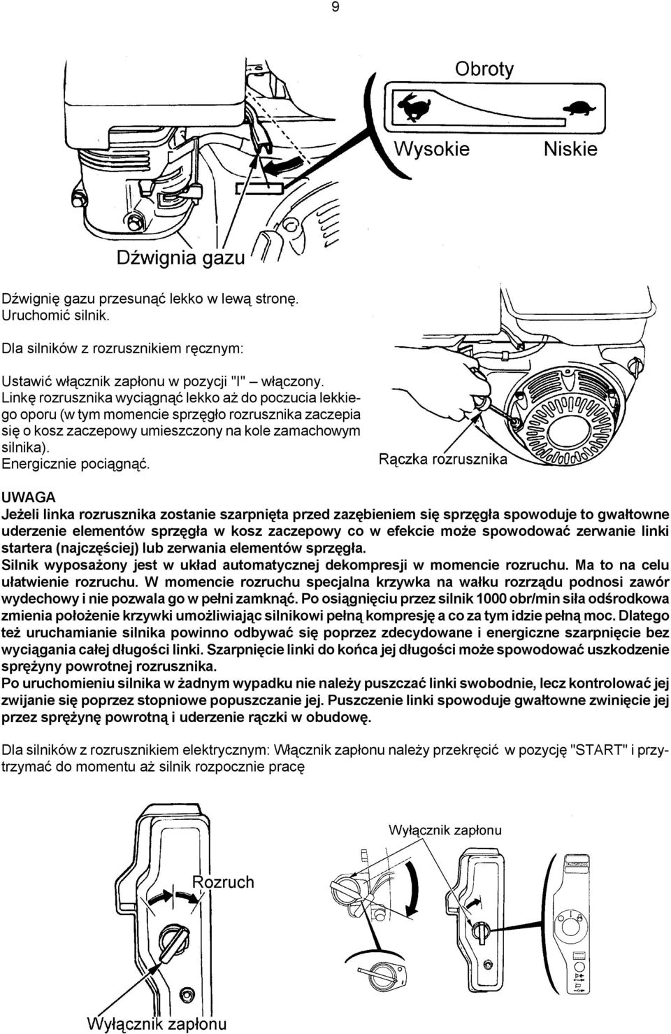 Jeżeli linka rozrusznika zostanie szarpnięta przed zazębieniem się sprzęgła spowoduje to gwałtowne uderzenie elementów sprzęgła w kosz zaczepowy co w efekcie może spowodować zerwanie linki startera