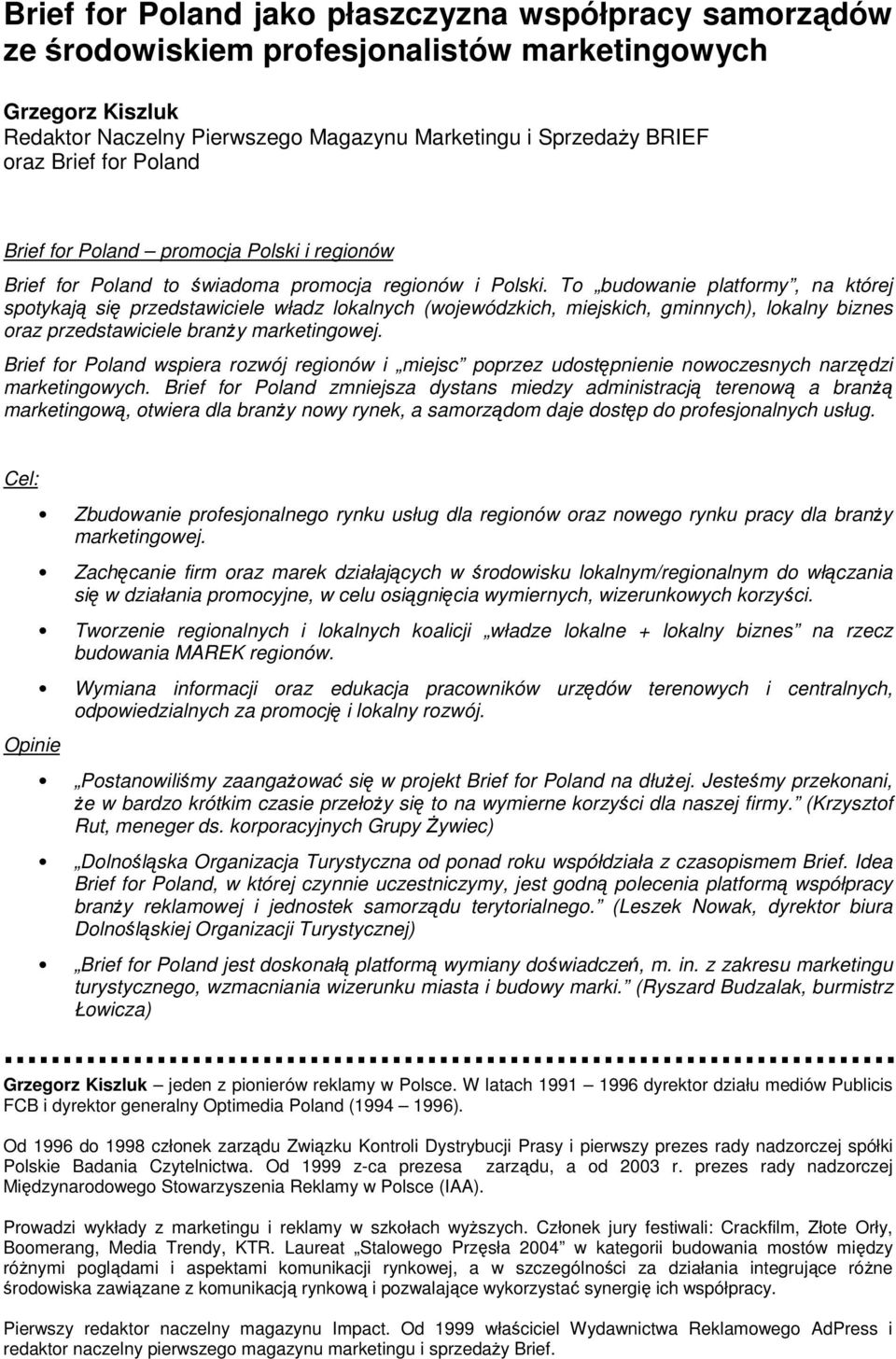 To budowanie platformy, na której spotykają się przedstawiciele władz lokalnych (wojewódzkich, miejskich, gminnych), lokalny biznes oraz przedstawiciele branŝy marketingowej.