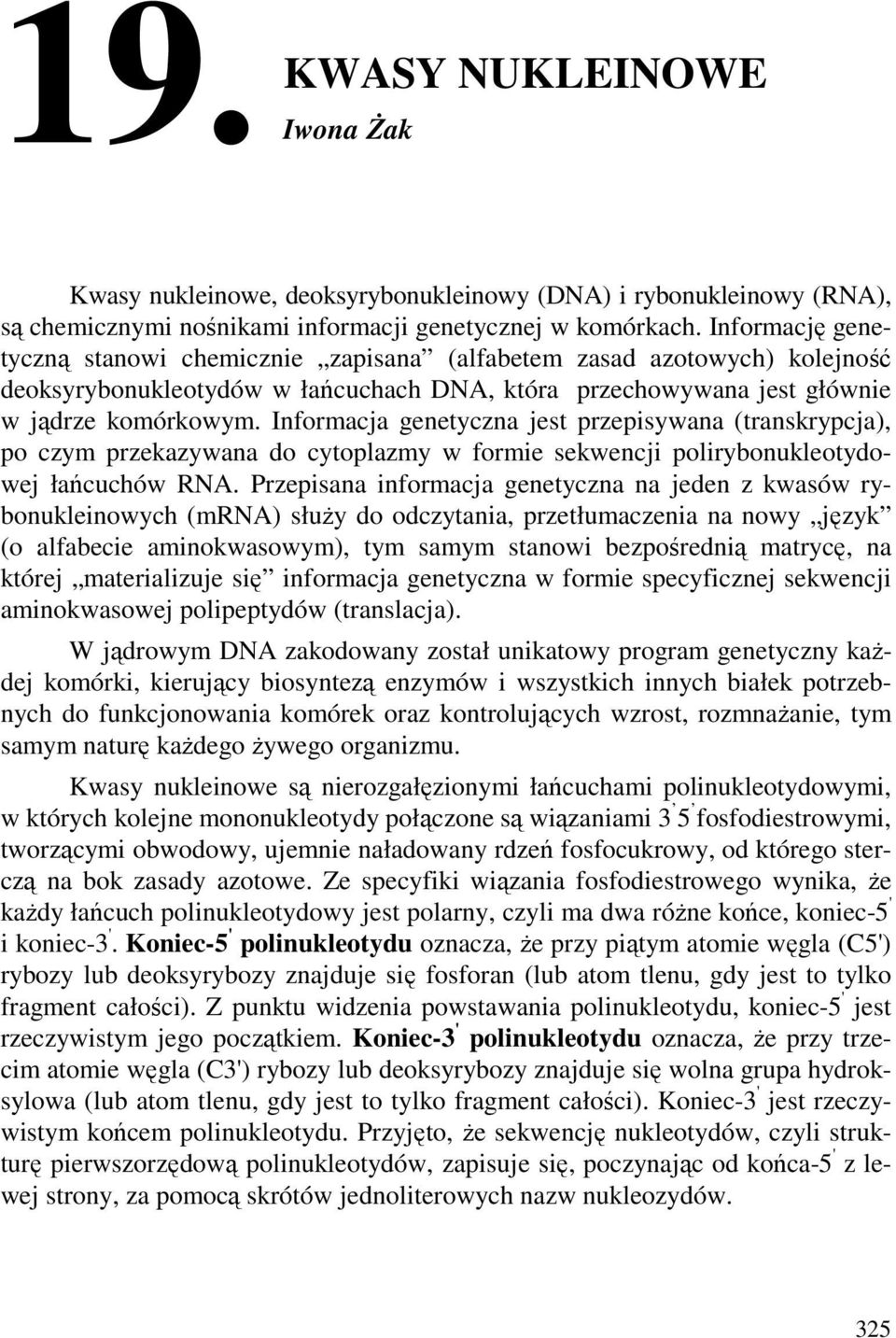 Informacja genetyczna jest przepisywana (transkrypcja), po czym przekazywana do cytoplazmy w formie sekwencji polirybonukleotydowej łańcuchów RA.