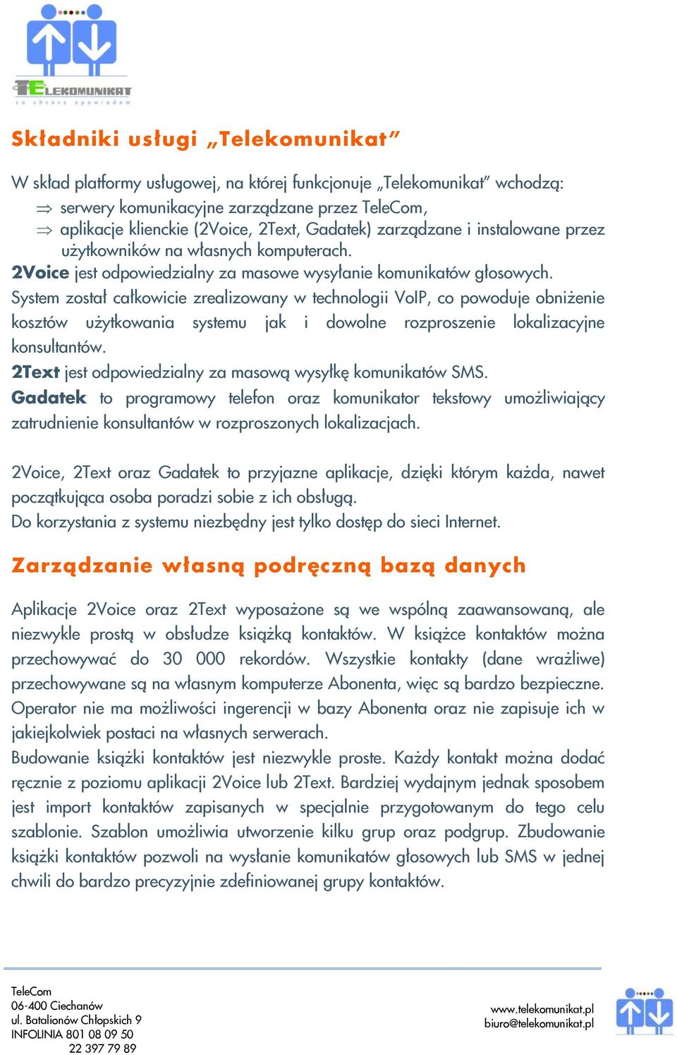 System został całkowicie zrealizowany w technologii VoIP, co powoduje obniżenie kosztów użytkowania systemu jak i dowolne rozproszenie lokalizacyjne konsultantów.