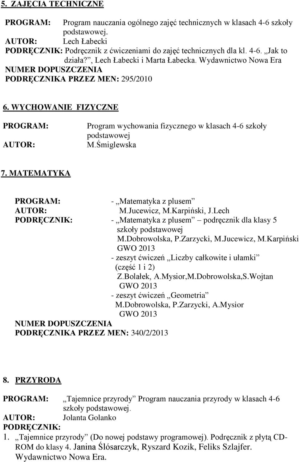 MATEMATYKA - Matematyka z plusem M.Jucewicz, M.Karpiński, J.Lech - Matematyka z plusem podręcznik dla klasy 5 szkoły podstawowej M.Dobrowolska, P.Zarzycki, M.Jucewicz, M.Karpiński GWO 2013 - zeszyt ćwiczeń Liczby całkowite i ułamki (część 1 i 2) Z.