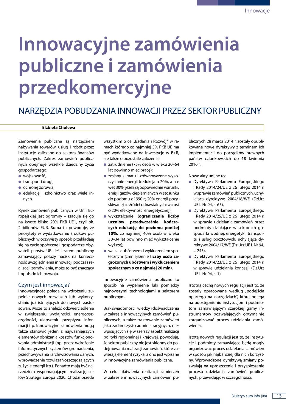 Zakres zamówień publiczych obejmuje wszelkie dziedziy życia gospodarczego: wojskowość, trasport i drogi, ochroę zdrowia, edukację i szkolictwo oraz wiele iych.