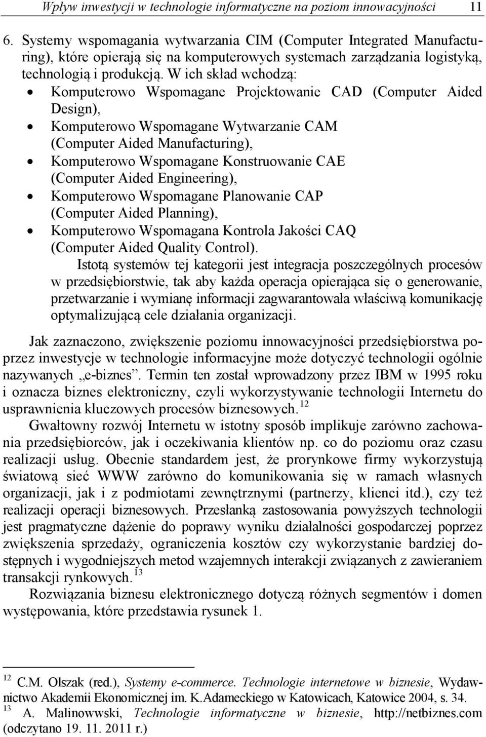 W ich skład wchodzą: Komputerowo Wspomagane Projektowanie CAD (Computer Aided Design), Komputerowo Wspomagane Wytwarzanie CAM (Computer Aided Manufacturing), Komputerowo Wspomagane Konstruowanie CAE