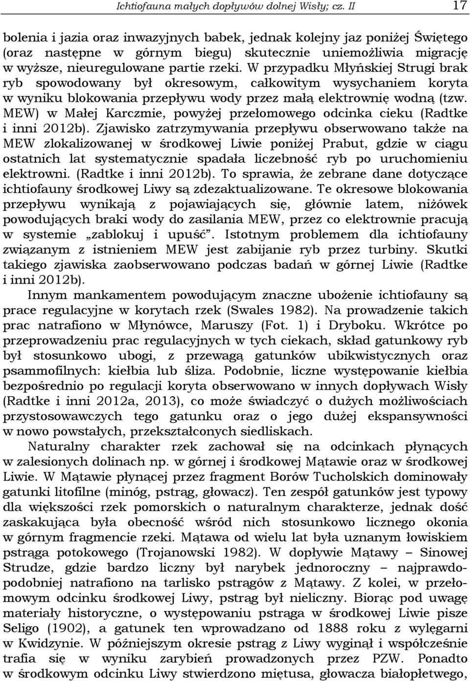 W przypadku Młyńskiej Strugi brak ryb spowodowany był okresowym, całkowitym wysychaniem koryta w wyniku blokowania przepływu wody przez małą elektrownię wodną (tzw.