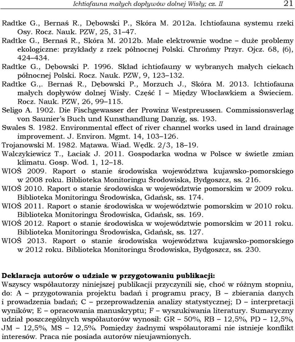 Skład ichtiofauny w wybranych małych ciekach północnej Polski. Rocz. Nauk. PZW, 9, 123 132. Radtke G.,. Bernaś R., Dębowski P., Morzuch J., Skóra M. 2013. Ichtiofauna małych dopływów dolnej Wisły.