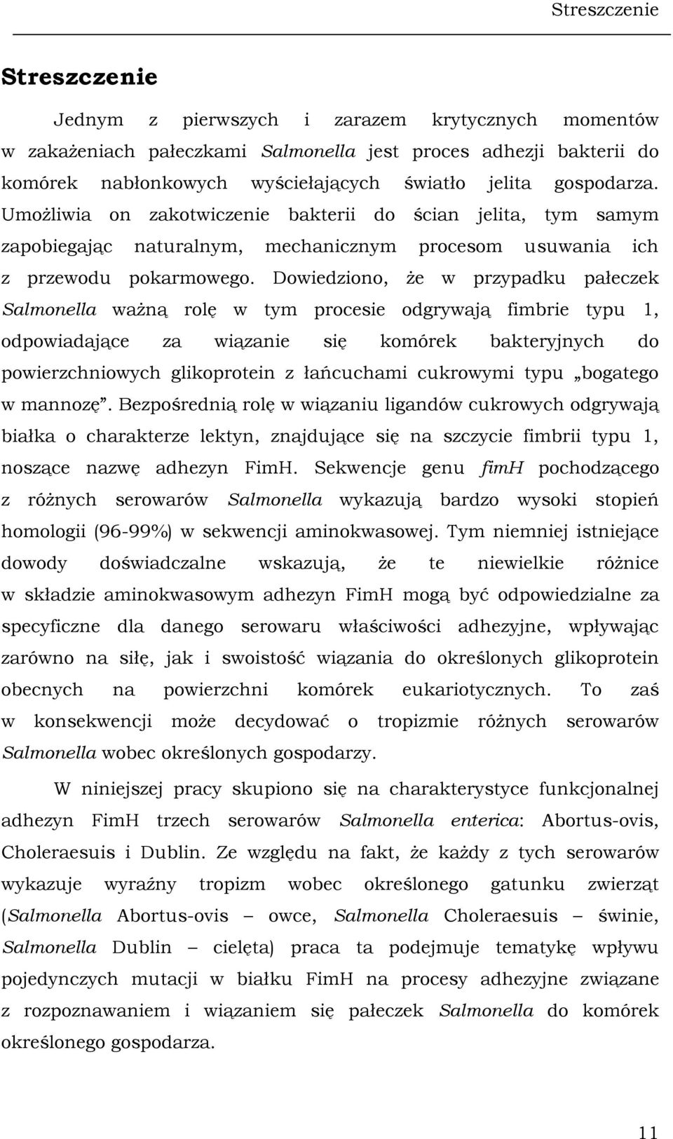 Dowiedziono, że w przypadku pałeczek Salmonella ważną rolę w tym procesie odgrywają fimbrie typu 1, odpowiadające za wiązanie się komórek bakteryjnych do powierzchniowych glikoprotein z łańcuchami