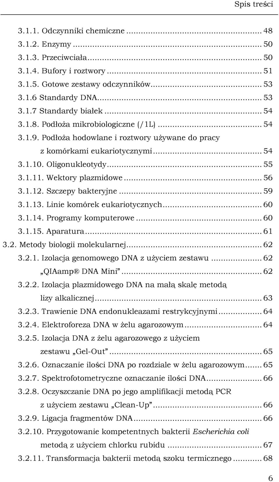 1.12. Szczepy bakteryjne... 59 3.1.13. Linie komórek eukariotycznych... 60 3.1.14. Programy komputerowe... 60 3.1.15. Aparatura... 61 3.2. Metody biologii molekularnej... 62 3.2.1. Izolacja genomowego DNA z użyciem zestawu.