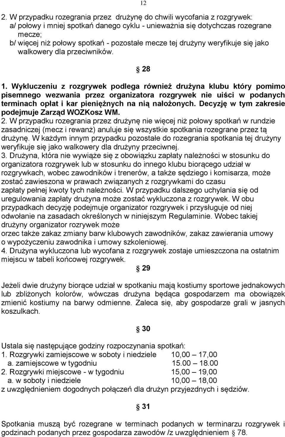 Wykluczeniu z rozgrywek podlega również drużyna klubu który pomimo pisemnego wezwania przez organizatora rozgrywek nie uiści w podanych terminach opłat i kar pieniężnych na nią nałożonych.