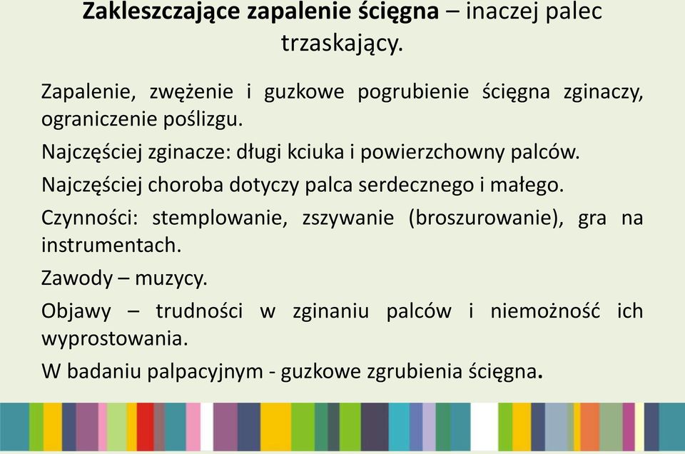 Najczęściej zginacze: długi kciuka i powierzchowny palców. Najczęściej choroba dotyczy palca serdecznego i małego.