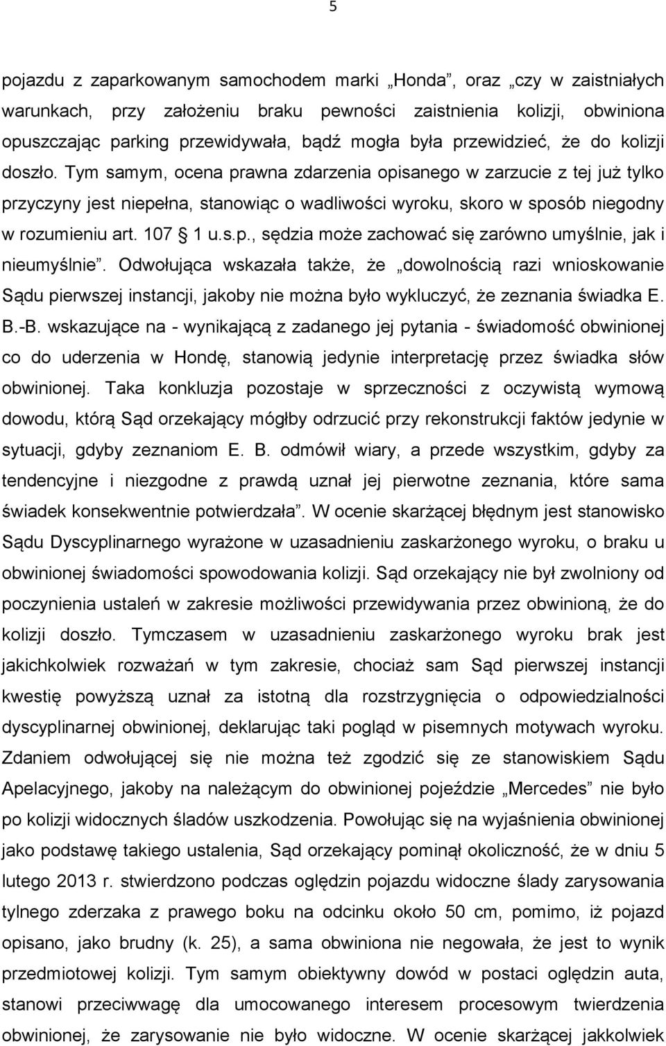 Tym samym, ocena prawna zdarzenia opisanego w zarzucie z tej już tylko przyczyny jest niepełna, stanowiąc o wadliwości wyroku, skoro w sposób niegodny w rozumieniu art. 107 1 u.s.p., sędzia może zachować się zarówno umyślnie, jak i nieumyślnie.