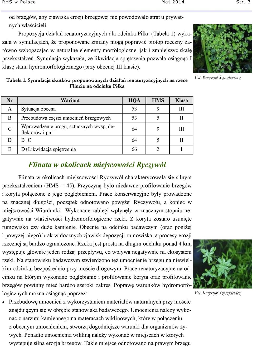 jak i zmniejszyć skalę przekształceń. Symulacja wykazała, że likwidacja spiętrzenia pozwala osiągnąć I klasę stanu hydromorfologicznego (przy obecnej III klasie). Tabela 1.