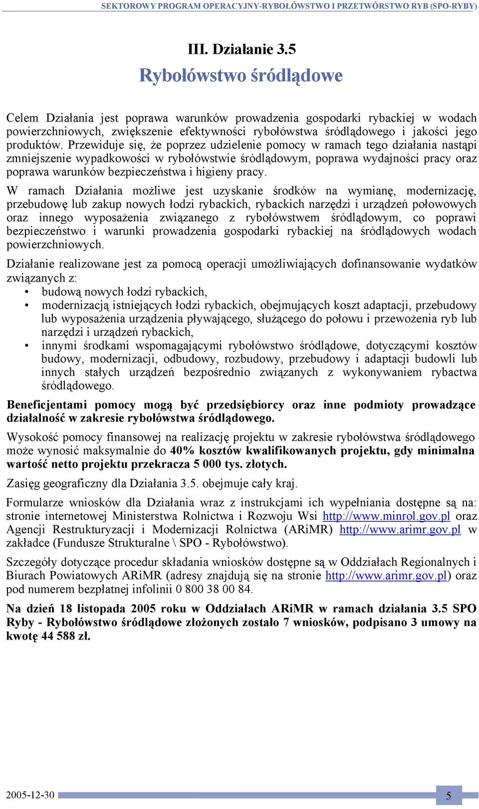 Przewiduje się, że poprzez udzielenie pomocy w ramach tego działania nastąpi zmniejszenie wypadkowości w rybołówstwie śródlądowym, poprawa wydajności pracy oraz poprawa warunków bezpieczeństwa i