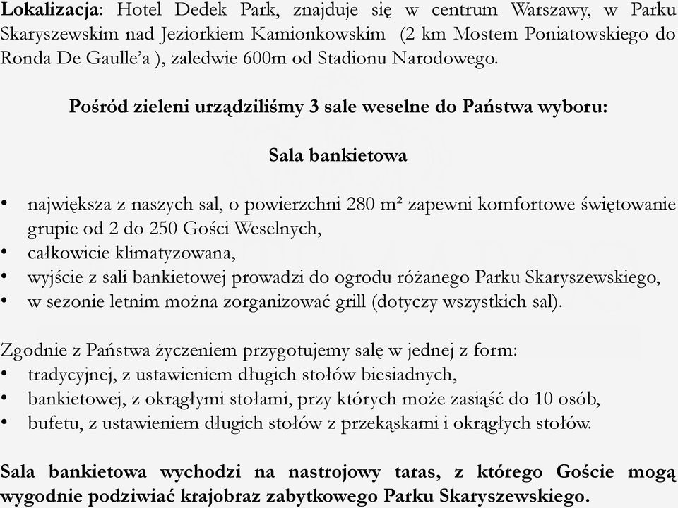 Pośród zieleni urządziliśmy 3 sale weselne do Państwa wyboru: Sala bankietowa największa z naszych sal, o powierzchni 280 m² zapewni komfortowe świętowanie grupie od 2 do 250 Gości Weselnych,