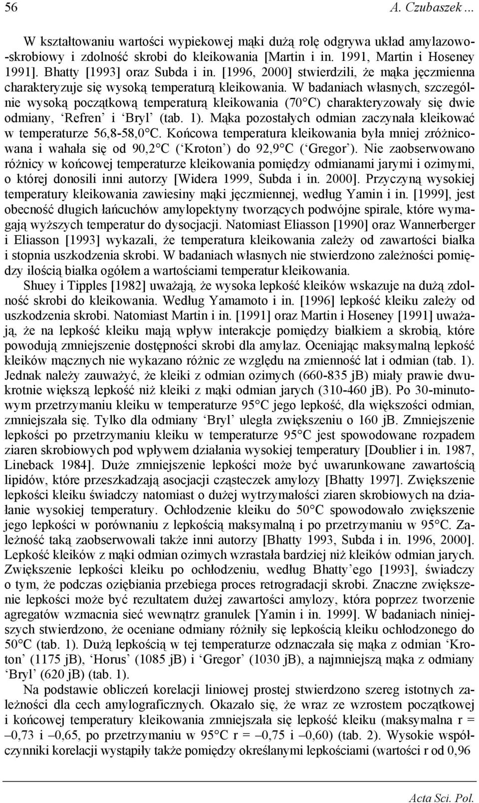 W badaniach własnych, szczególnie wysoką początkową temperaturą kleikowania (70 C) charakteryzowały się dwie odmiany, Refren i Bryl (tab. 1).