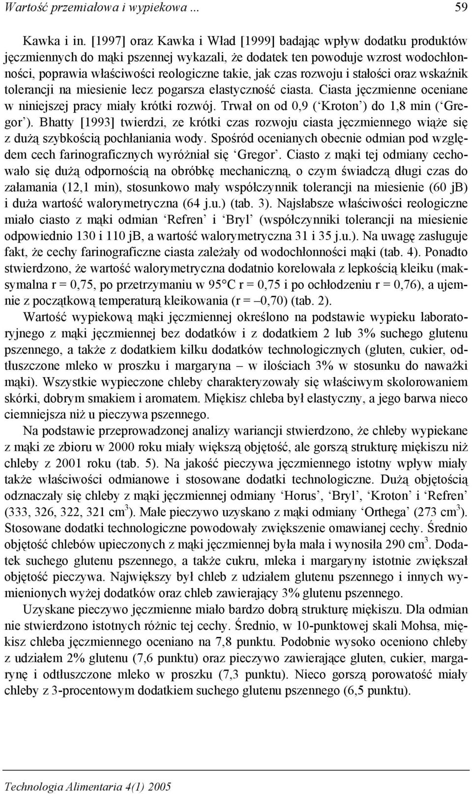 rozwoju i stałości oraz wskaźnik tolerancji na miesienie lecz pogarsza elastyczność ciasta. Ciasta jęczmienne oceniane w niniejszej pracy miały krótki rozwój.