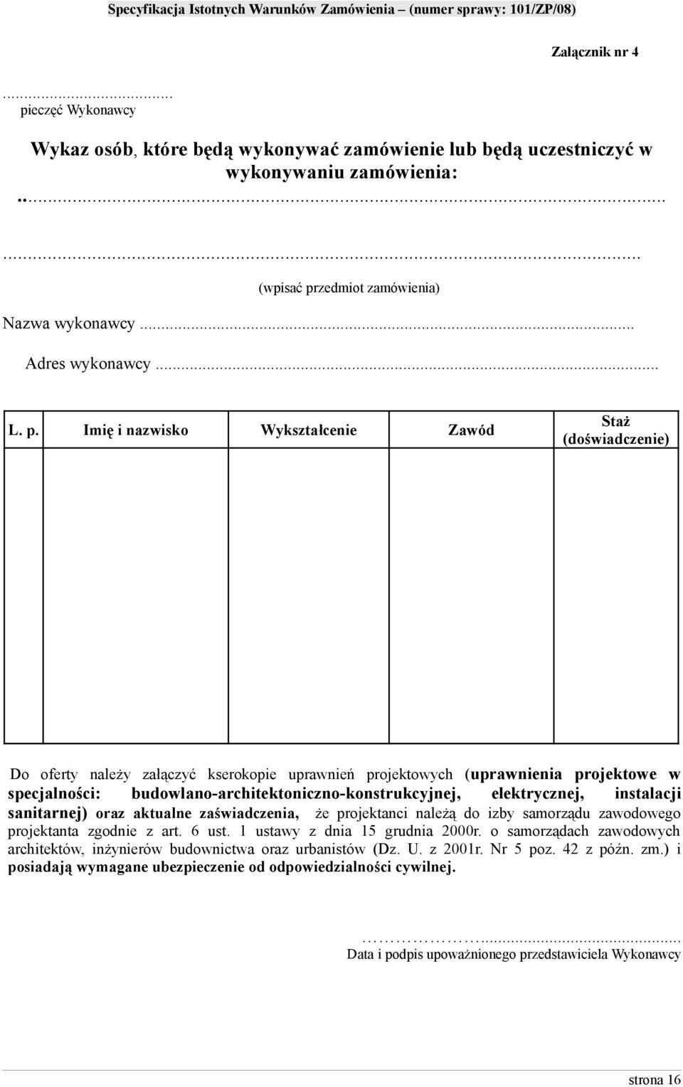 Imię i nazwisko Wykształcenie Zawód Staż (doświadczenie) Do oferty należy załączyć kserokopie uprawnień projektowych (uprawnienia projektowe w specjalności: budowlano-architektoniczno-konstrukcyjnej,