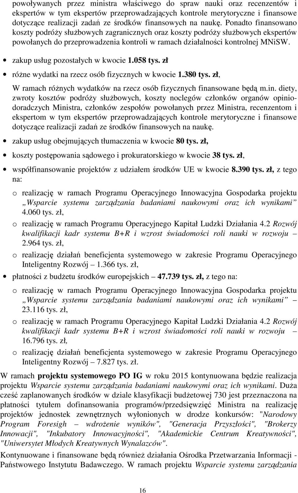 Ponadto finansowano koszty podróży służbowych zagranicznych oraz koszty podróży służbowych ekspertów powołanych do przeprowadzenia kontroli w ramach działalności kontrolnej MNiSW.