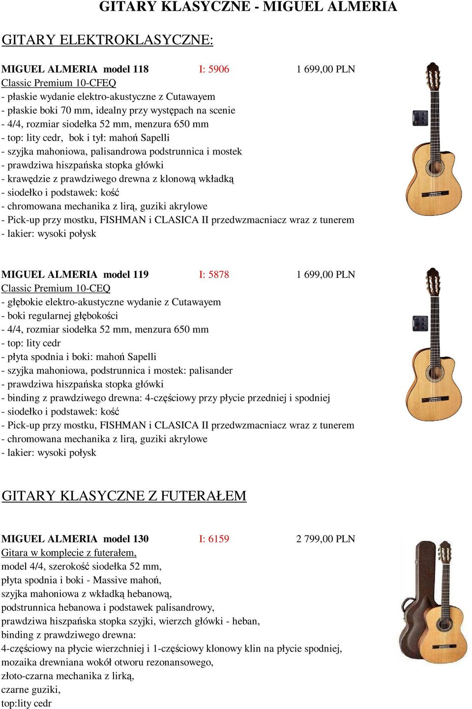 mostku, FISHMAN i CLASICA II przedwzmacniacz wraz z tunerem MIGUEL ALMERIA model 119 I: 5878 1 699,00 PLN Classic Premium 10-CEQ - głębokie elektro-akustyczne wydanie z Cutawayem - boki regularnej