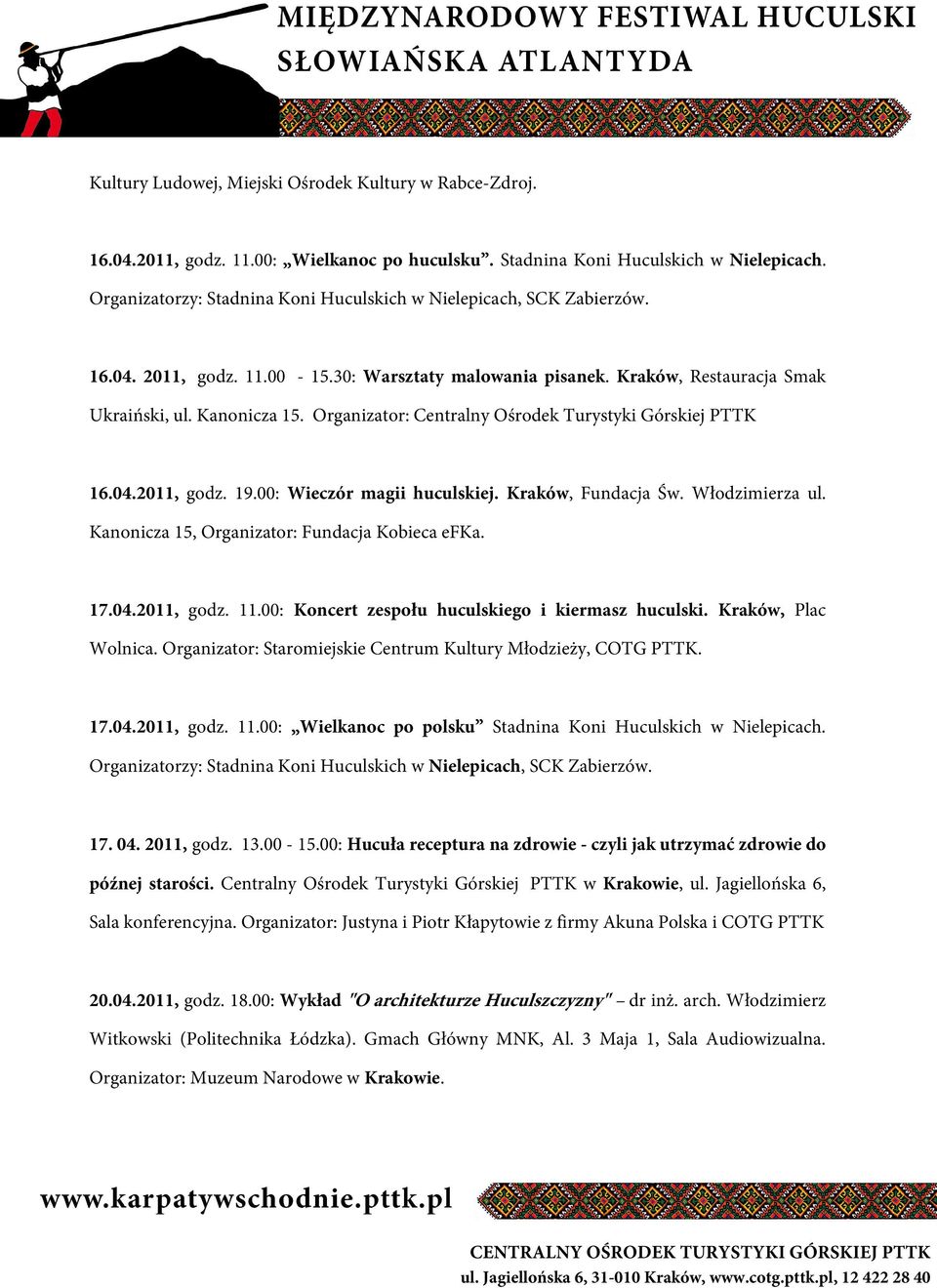 Organizator: Centralny Ośrodek Turystyki Górskiej PTTK 16.04.2011, godz. 19.00: Wieczór magii huculskiej. Kraków, Fundacja Św. Włodzimierza ul. Kanonicza 15, Organizator: Fundacja Kobieca efka. 17.04.2011, godz. 11.