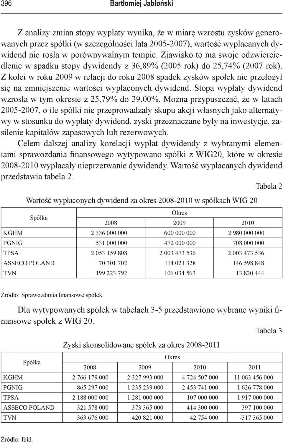 Z kolei w roku 2009 w relacji do roku 2008 spadek zysków spółek nie przełożył się na zmniejszenie wartości wypłaconych dywidend. Stopa wypłaty dywidend wzrosła w tym okresie z 25,79% do 39,00%.