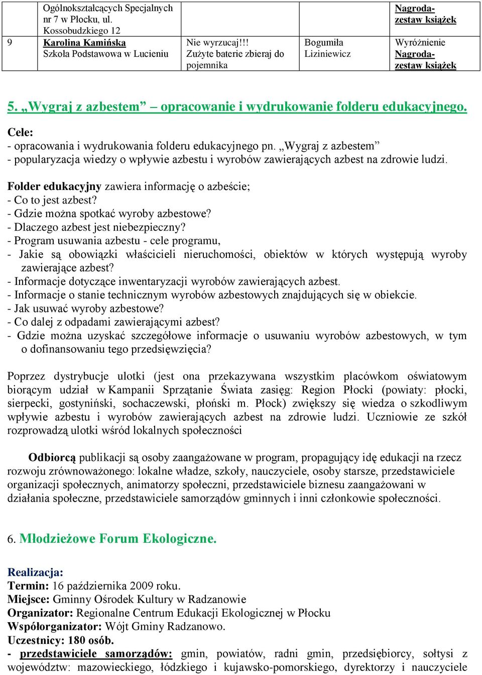 Cele: - opracowania i wydrukowania folderu edukacyjnego pn. Wygraj z azbestem - popularyzacja wiedzy o wpływie azbestu i wyrobów zawierających azbest na zdrowie ludzi.