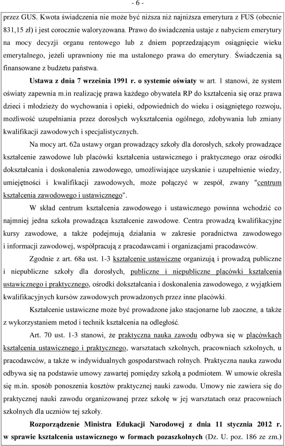 Świadczenia są finansowane z budżetu państwa. Ustawa z dnia 7 września 1991 r. o systemie oświaty w art. 1 stanowi, że system oświaty zapewnia m.