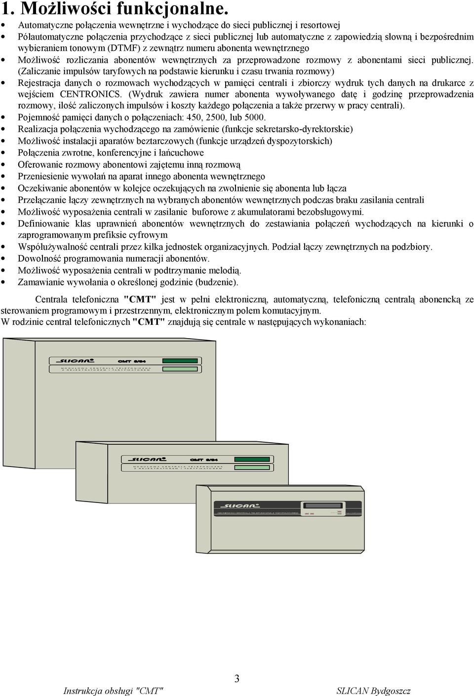 Automatyczne połączenia wewnętrzne i wychodzące do sieci publicznej i resortowej Półautomatyczne połączenia przychodzące z sieci publicznej lub automatyczne z zapowiedzią słowną i bezpośrednim