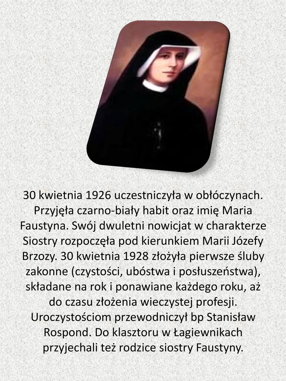 30 kwietnia 1928 złożyła pierwsze śluby zakonne (czystości, ubóstwa i posłuszeństwa), składane na rok i ponawiane