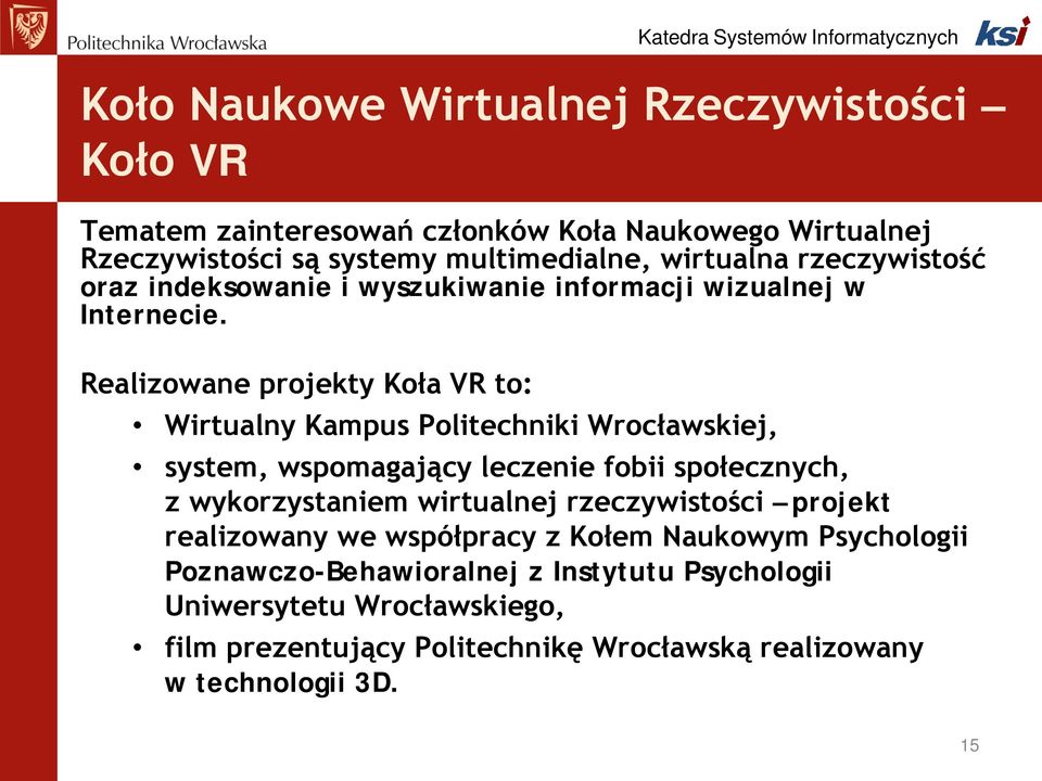 Realizowane projekty Koła VR to: Wirtualny Kampus Politechniki Wrocławskiej, system, wspomagający leczenie fobii społecznych, z wykorzystaniem wirtualnej
